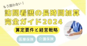 【もう迷わない！】訪問看護の長時間加算完全ガイド2024｜算定要件と経営戦略（医療保険・介護保険別）