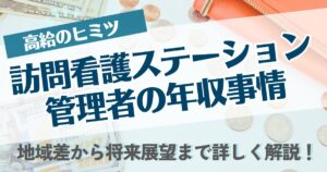 【高給のヒミツ】訪問看護ステーション管理者の年収事情｜地域差から将来展望まで詳しく解説