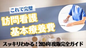 【これで完璧】訪問看護の基本療養費がスッキリわかる！2024年度版完全ガイド