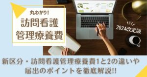 【丸わかり】新区分・訪問看護管理療養費1と2の違いや届出のポイントを徹底解説｜2024改定版