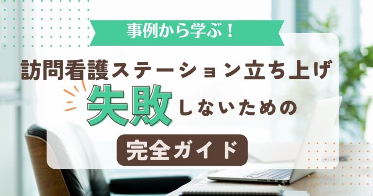 【事例から学ぶ】訪問看護ステーション立ち上げで失敗しないための完全ガイド