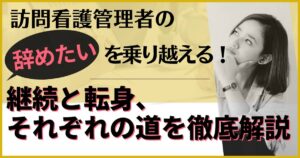 【限界突破】訪問看護管理者の「辞めたい」を乗り越える！｜継続と転身、それぞれの道を徹底解説