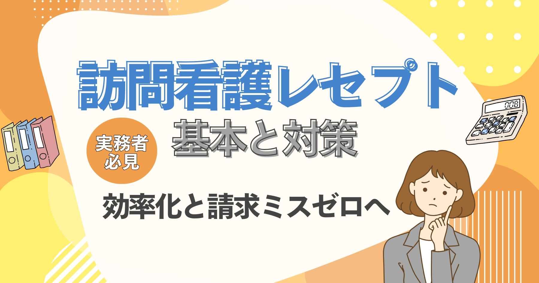 【実務者必見】訪問看護レセプト業務の基本と対策｜効率化と請求ミスゼロへ