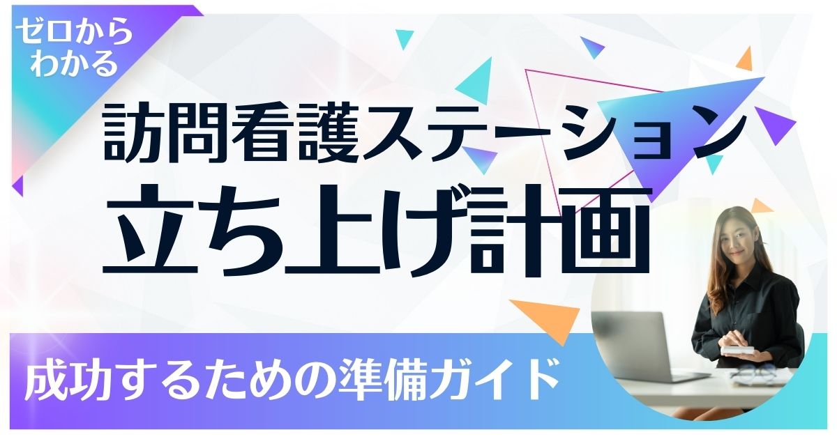 訪問看護ステーション立ち上げ計画：成功するための準備ガイド