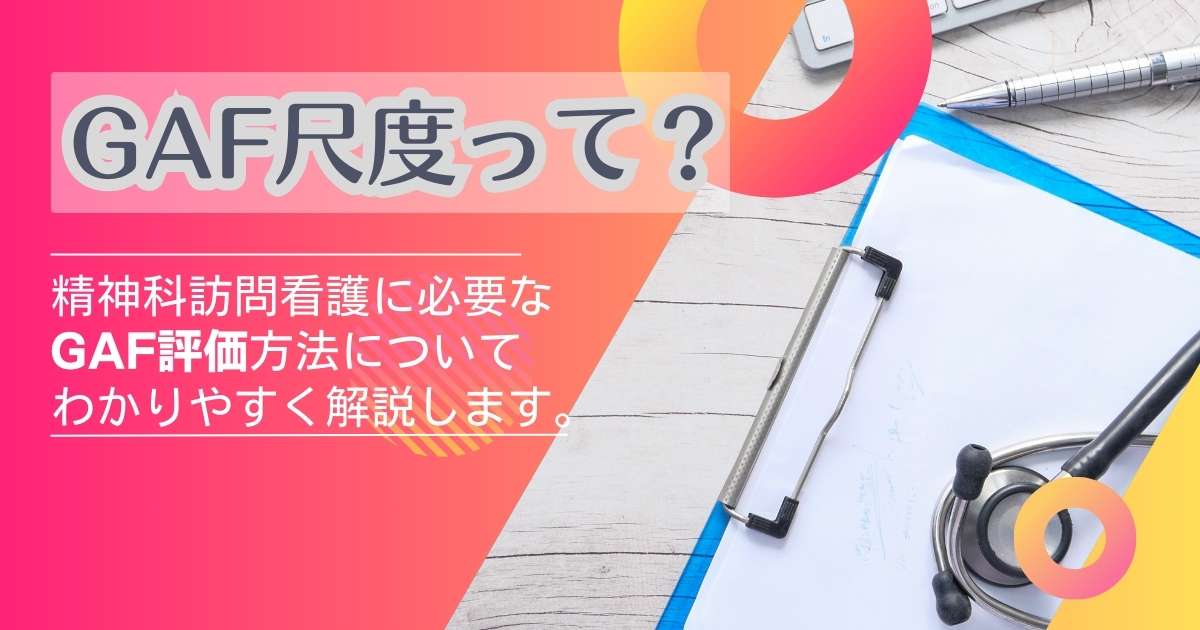 GAF尺度って⁇精神科訪問看護に必要なGAF評価方法についてわかりやすく解説します。 | 株式会社カーネル