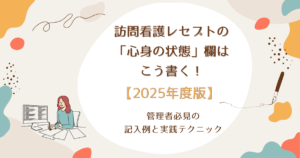 訪問看護レセプトの心身の状態欄はこう書く！管理者必見の記入例と実践テクニック【2025年度版】